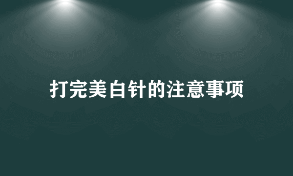 打完美白针的注意事项