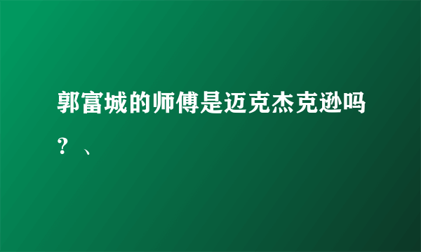 郭富城的师傅是迈克杰克逊吗？、