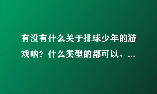 有没有什么关于排球少年的游戏呐？什么类型的都可以，就是太喜欢这个了，求推荐~（排球系列抱枕大概要多