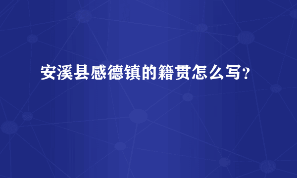 安溪县感德镇的籍贯怎么写？