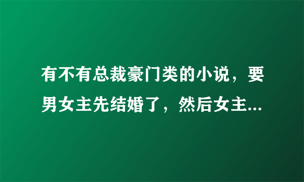 有不有总裁豪门类的小说，要男女主先结婚了，然后女主逃跑，男主将女主追了回来，最后在一起的小说，