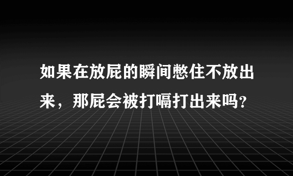 如果在放屁的瞬间憋住不放出来，那屁会被打嗝打出来吗？