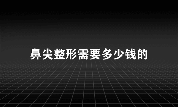 鼻尖整形需要多少钱的