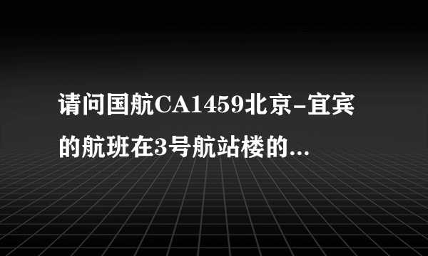 请问国航CA1459北京-宜宾的航班在3号航站楼的什么区办理值机手续。感谢大侠们告知！！！