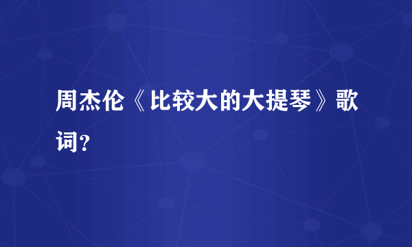 周杰伦《比较大的大提琴》歌词？