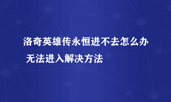 洛奇英雄传永恒进不去怎么办 无法进入解决方法