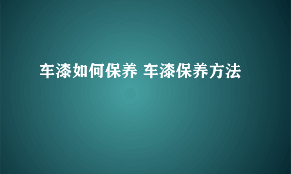 车漆如何保养 车漆保养方法