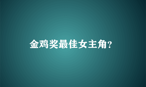 金鸡奖最佳女主角？