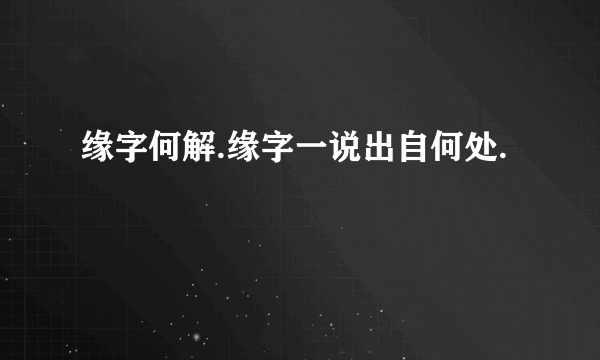 缘字何解.缘字一说出自何处.