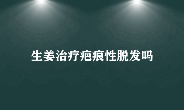 生姜治疗疤痕性脱发吗