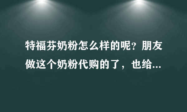 特福芬奶粉怎么样的呢？朋友做这个奶粉代购的了，也给我的建议...