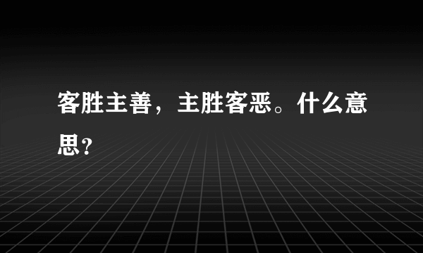 客胜主善，主胜客恶。什么意思？