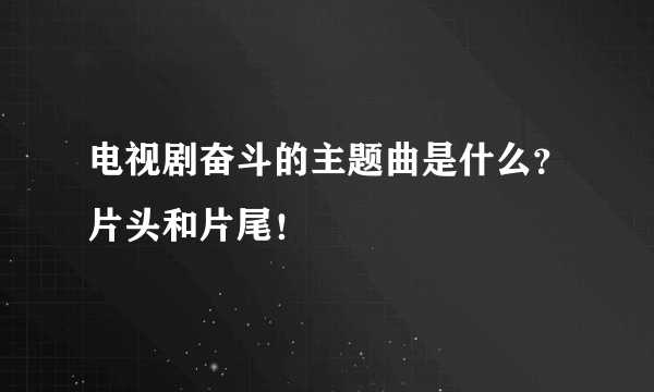 电视剧奋斗的主题曲是什么？片头和片尾！