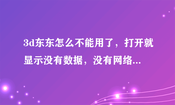 3d东东怎么不能用了，打开就显示没有数据，没有网络，但我手机有网络。是3d东东倒闭了么？