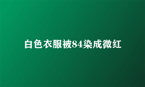 白色衣服被84染成微红