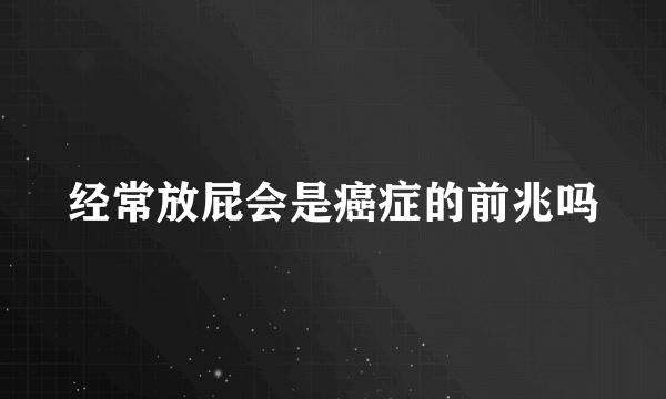 经常放屁会是癌症的前兆吗