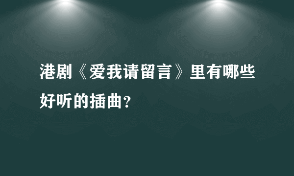 港剧《爱我请留言》里有哪些好听的插曲？