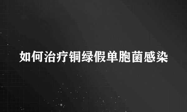 如何治疗铜绿假单胞菌感染