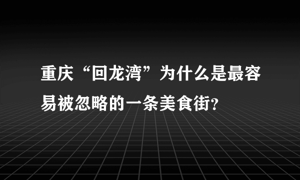 重庆“回龙湾”为什么是最容易被忽略的一条美食街？