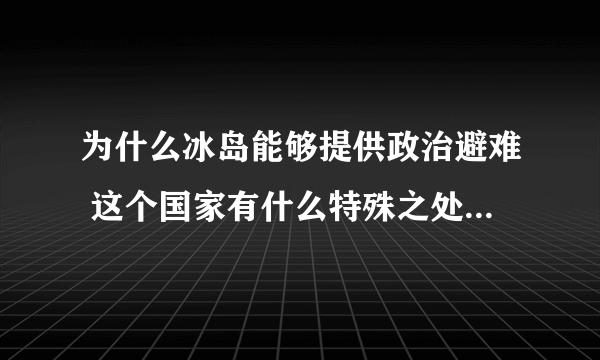 为什么冰岛能够提供政治避难 这个国家有什么特殊之处 斯诺登为啥不选择其他国家