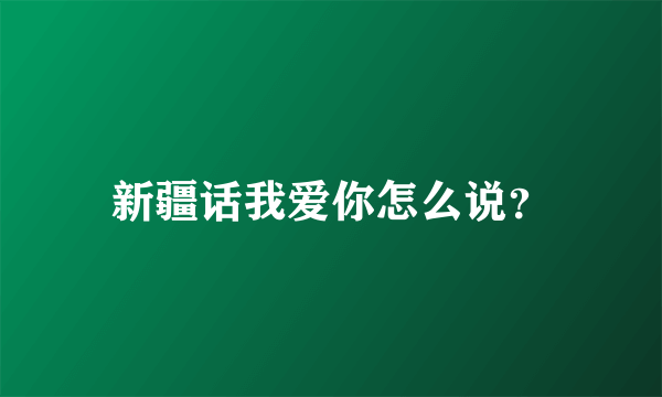 新疆话我爱你怎么说？