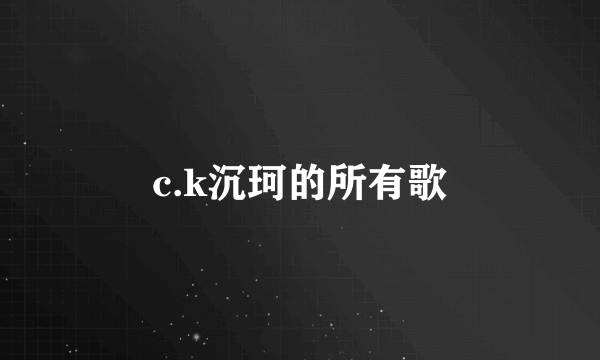 c.k沉珂的所有歌