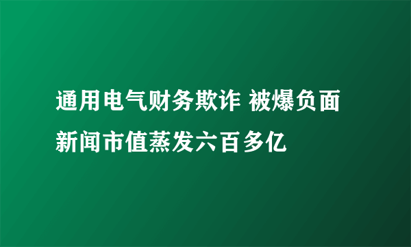 通用电气财务欺诈 被爆负面新闻市值蒸发六百多亿