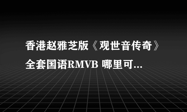 香港赵雅芝版《观世音传奇》全套国语RMVB 哪里可以下载?