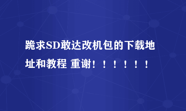 跪求SD敢达改机包的下载地址和教程 重谢！！！！！！