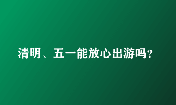 清明、五一能放心出游吗？