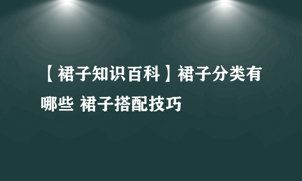 【裙子知识百科】裙子分类有哪些 裙子搭配技巧