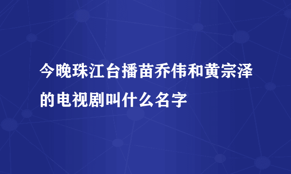 今晚珠江台播苗乔伟和黄宗泽的电视剧叫什么名字