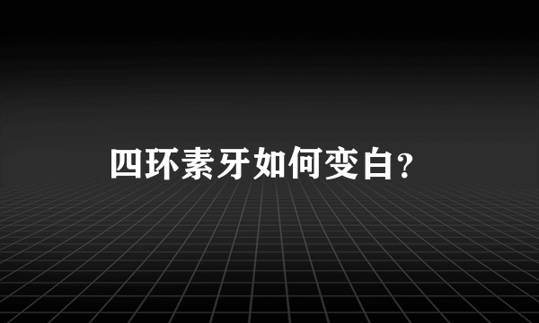 四环素牙如何变白？