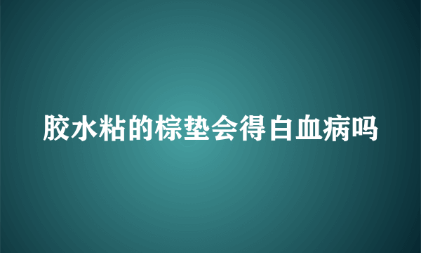 胶水粘的棕垫会得白血病吗