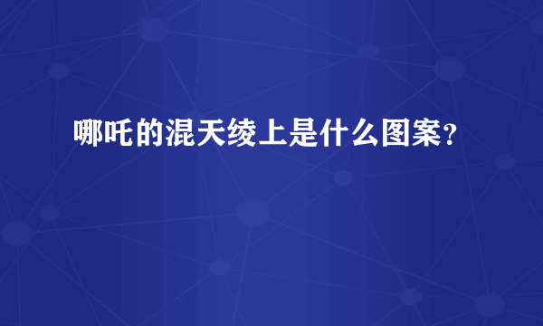 哪吒的混天绫上是什么图案？