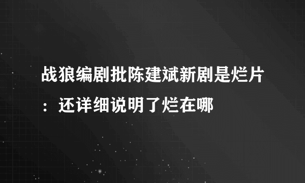 战狼编剧批陈建斌新剧是烂片：还详细说明了烂在哪