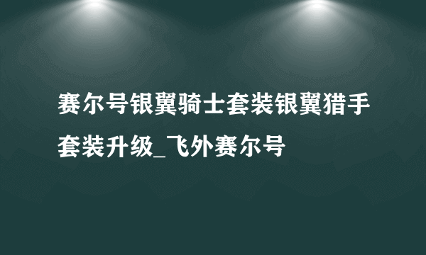 赛尔号银翼骑士套装银翼猎手套装升级_飞外赛尔号