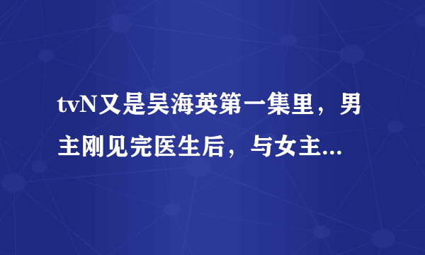 tvN又是吴海英第一集里，男主刚见完医生后，与女主第一次相遇是放的英文歌是什么，歌词是什么kiss的。