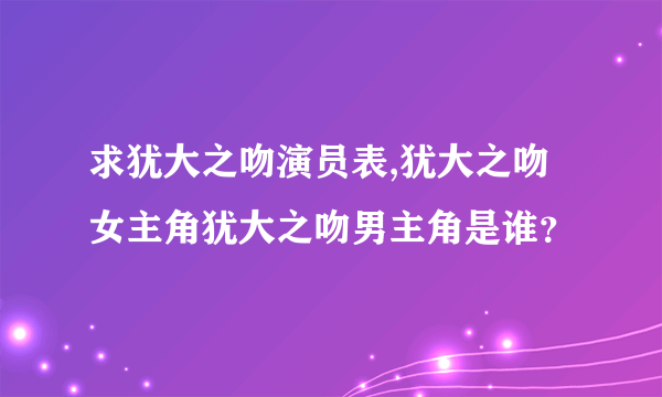 求犹大之吻演员表,犹大之吻女主角犹大之吻男主角是谁？