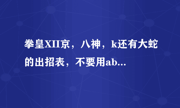 拳皇XII京，八神，k还有大蛇的出招表，不要用abcd这些字母代替攻击键，我看不懂