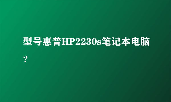 型号惠普HP2230s笔记本电脑？