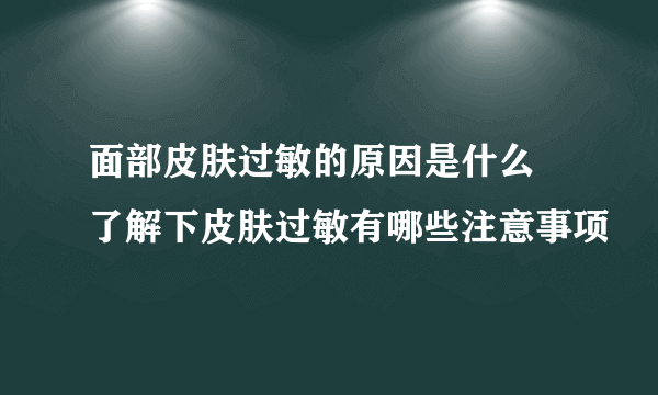 面部皮肤过敏的原因是什么 了解下皮肤过敏有哪些注意事项