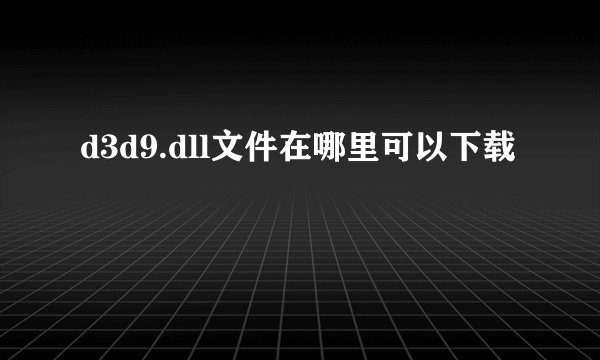 d3d9.dll文件在哪里可以下载