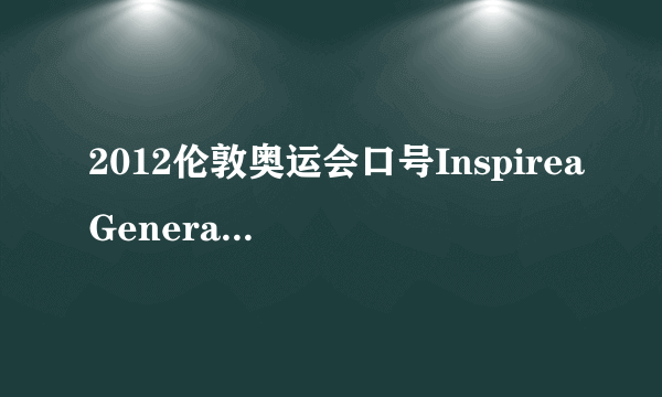 2012伦敦奥运会口号InspireaGeneration是啥意思