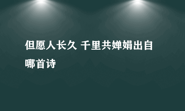 但愿人长久 千里共婵娟出自哪首诗