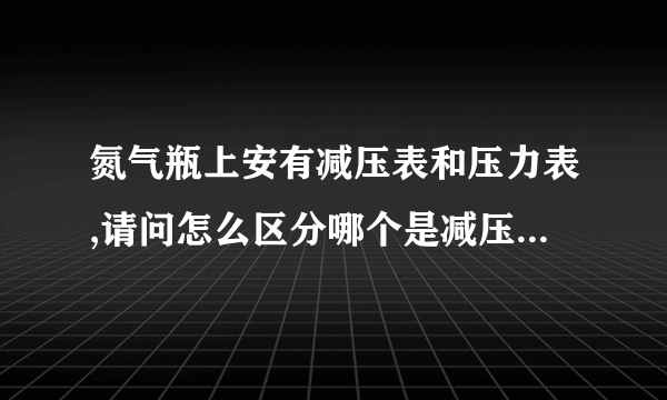 氮气瓶上安有减压表和压力表,请问怎么区分哪个是减压表哪个是压力表?  减压阀怎么调节合适?