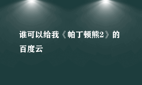 谁可以给我《帕丁顿熊2》的百度云