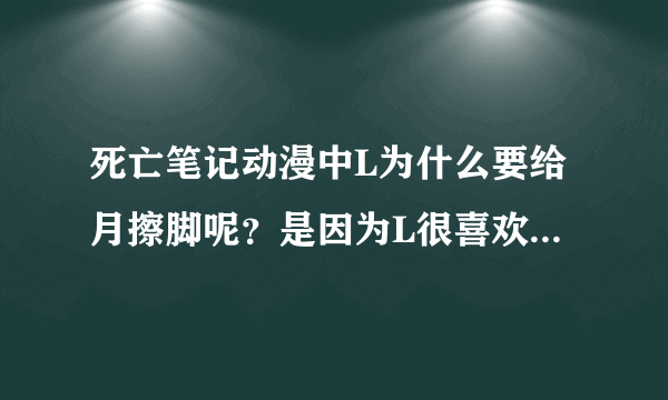 死亡笔记动漫中L为什么要给月擦脚呢？是因为L很喜欢这个朋友么？