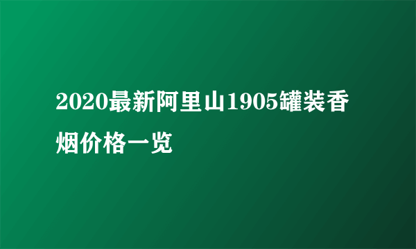 2020最新阿里山1905罐装香烟价格一览