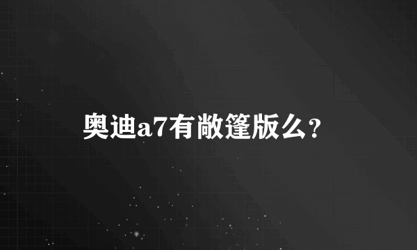 奥迪a7有敞篷版么？